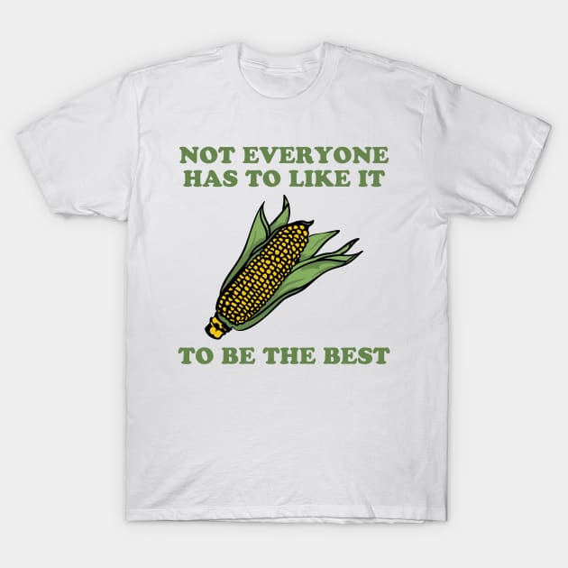 Corn - Not Everyone Has To Like It To Be The Best T-Shirt by teecloud